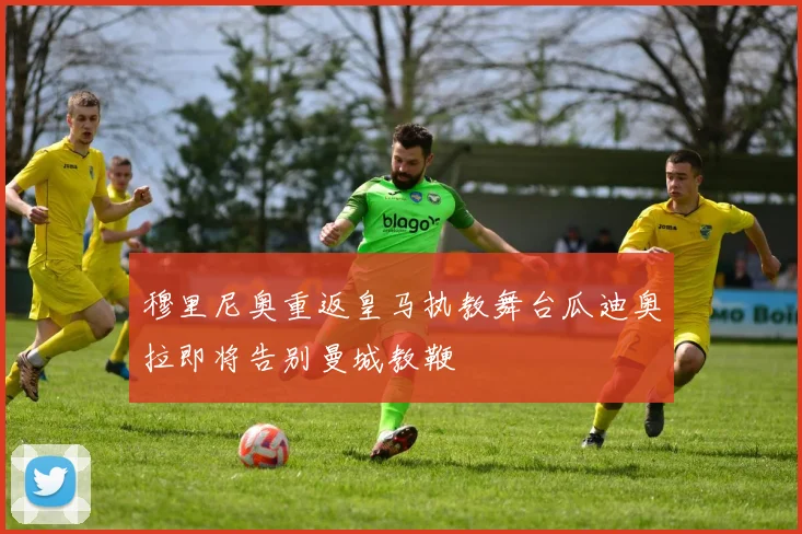 穆里尼奥重返皇马执教舞台瓜迪奥拉即将告别曼城教鞭